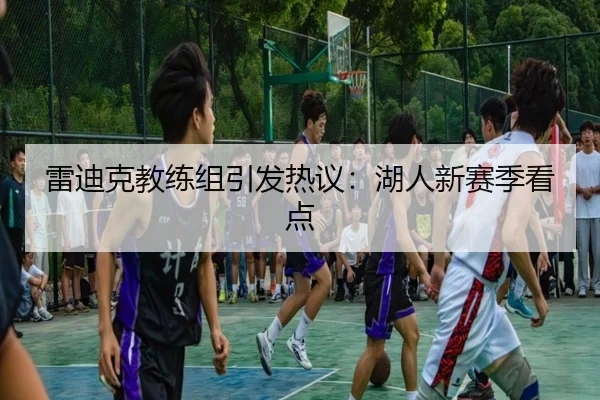 雷迪克教练组引发热议：湖人新赛季看点
